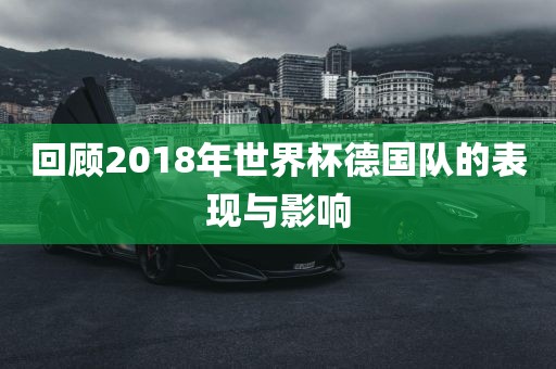 回顾2018年世界杯德国队的表现与影响