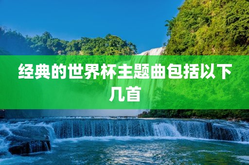 经典的世界杯主题曲包括以下几首