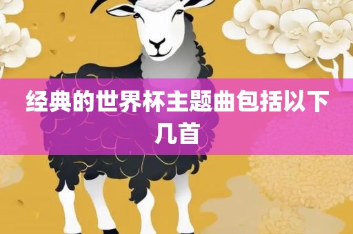 经典的世界杯主题曲包括以下几首