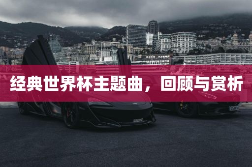 经典世界杯主题曲，回顾与赏析