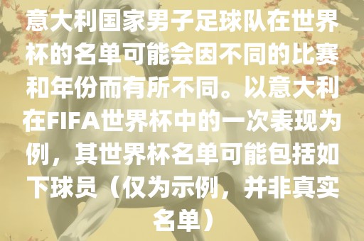 意大利国家男子足球队在世界杯的名单可能会因不同的比赛和年份而有所不同。以意大利在FIFA世界杯中的一次表现为例，其世界杯名单可能包括如下球员（仅为示例，并非真实名单）