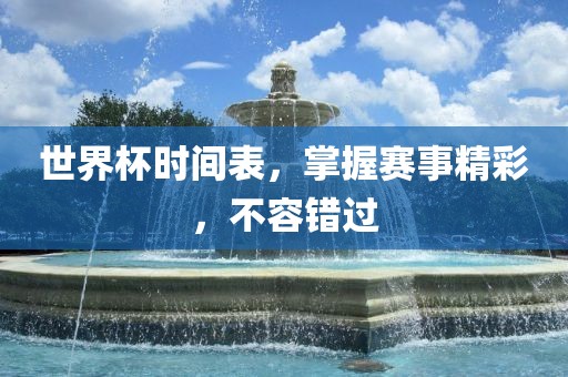 世界杯时间表，掌握赛事精彩，不容错过