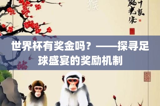 世界杯有奖金吗？——探寻足球盛宴的奖励机制