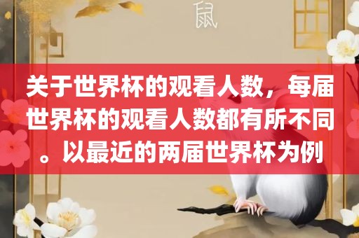 关于世界杯的观看人数，每届世界杯的观看人数都有所不同。以最近的两届世界杯为例