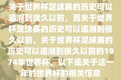 关于世界杯足球赛的历史可以追溯到很久以前，而关于世界杯足球赛的历史可以追溯到很久以前，关于世界杯足球赛的历史可以追溯到很久以前的197漯河市盈旭机械设备有限公司4年世界杯，以下是关于这一年的世界杯的相关信息