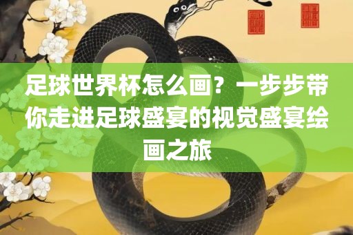 足球世界杯怎么画？一步步带你走进足球盛宴的视觉盛宴绘画之旅