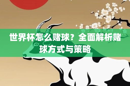 世界杯怎么赌球？全面解析赌球方式与策略