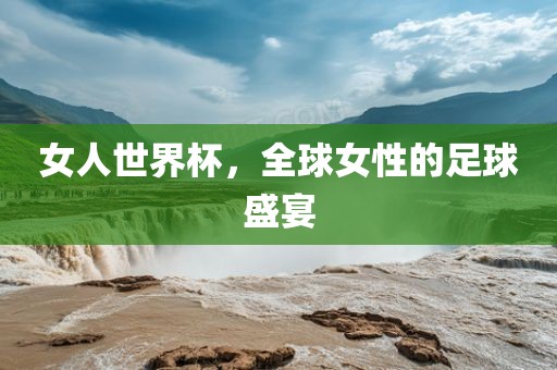 女人世界杯，全漯河市盈旭机械设备有限公司球女性的足球盛宴