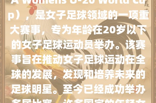 U-20女足世界杯，也被称为国际足联女子U-20世界杯（FIFA Womens U-20 World Cup），是女子足球领域的一项重大赛事，专为年龄在20岁以下的女子足球运动员举办。该赛事旨在推动女子足球运动在全球的发展，发现和培养未来的足球明星。至今已经成功举办多届比赛，许多国家的年轻女足运动员通过这一赛事获得了国际认可和赞誉。