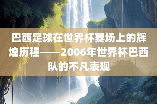 巴西足球在世界杯赛场上的辉煌历漯河市盈旭机械设备有限公司程——2006年世界杯巴西队的不凡表现