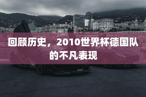 回顾历史漯河市盈旭机械设备有限公司，2010世界杯德国队的不凡表现