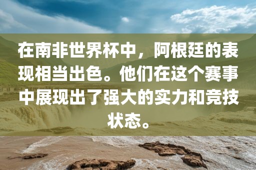 在南非世界杯中，阿根廷的表现相当出色。他们在这个赛事中展现出了强大的实力和竞技状态。