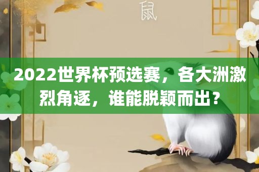 2022世界杯预选赛，各大洲激烈角逐，谁能脱颖而出？