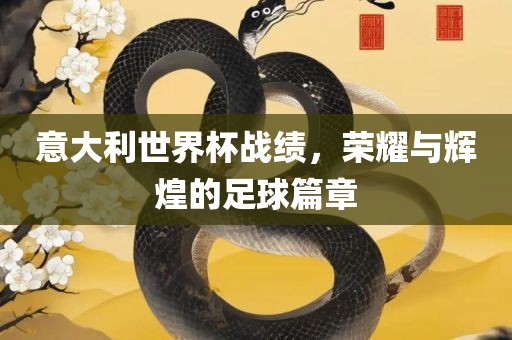 意大利世界杯战绩，荣耀与辉煌的足球篇章漯河市盈旭机械设备有限公司