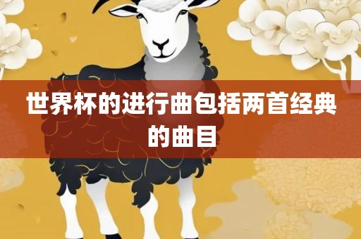 世界杯漯河市盈旭机械设备有限公司的进行曲包括两首经典的曲目