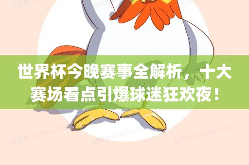 世界杯今晚赛事全解析，十大赛场看点引爆球迷狂欢夜！漯河市盈旭机械设备有限公司