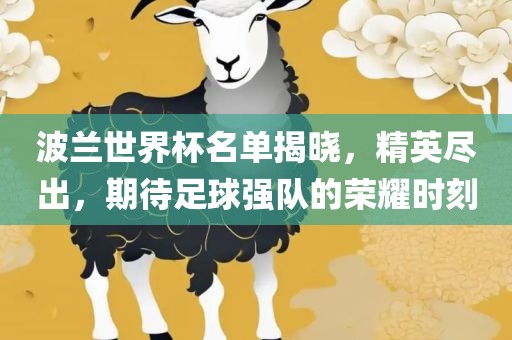 波兰世界杯名单揭晓，精英尽出，期待足球强队的荣耀时刻
