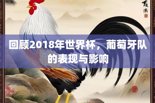 回顾2018年世界杯，葡萄牙队的表现与影响