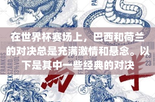 在世界杯赛场上，巴西和荷兰的对决总是充满激情和悬念。以下是其中一些经典的对决