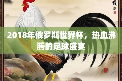 2018年俄罗斯世界杯，热血沸腾的足球盛宴漯河市盈旭机械设备有限公司