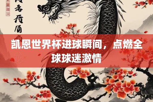 凯恩世界杯进球瞬间，点燃全球球迷激情