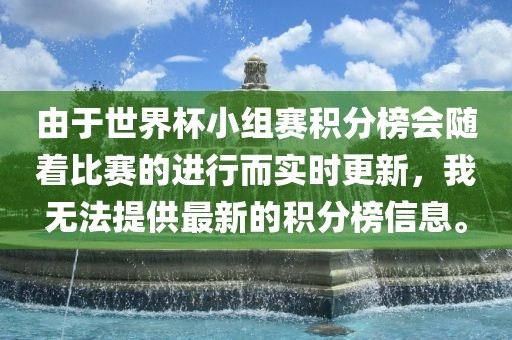 由于世界杯小组赛积分榜会随着比赛的进行而实时更新，我无法提供最新的积分榜信息。