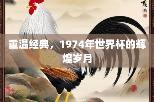 重温经典，1974年世界杯的辉煌岁月