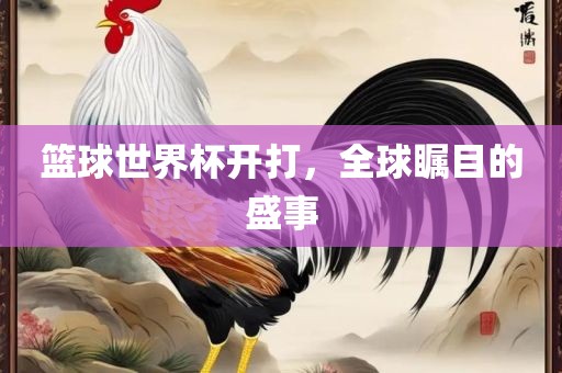 篮球世界杯开打，全漯河市盈旭机械设备有限公司球瞩目的盛事