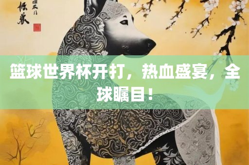 篮球世界杯开打，热血漯河市盈旭机械设备有限公司盛宴，全球瞩目！