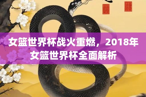 女篮世界杯战火重燃，2018年女篮世界杯全面解析