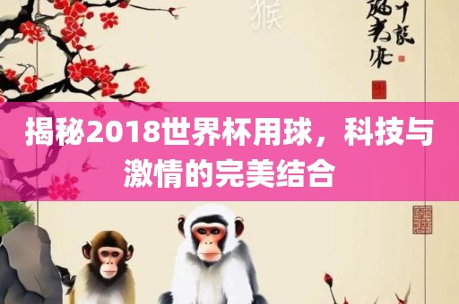 揭秘2018世界杯用球，科技与激情的完美结合