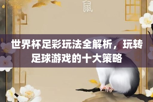 世界杯足彩玩法全解析，玩转足球游戏的十大策略