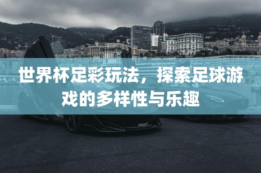 世界杯足彩玩法，探索足球游戏的多样性与乐趣漯河市盈旭机械设备有限公司