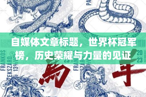 自媒体文章标题，世界杯冠军榜，历史荣耀与力量的见证