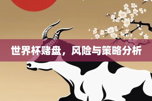 世界杯赌盘，风险与策略分析
