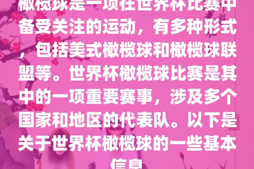 橄榄球是一项在世界杯比赛中备受关注的运动，有多种形式，包括美式橄榄球和橄榄球联盟等。世界杯橄榄球比赛是其中的一项重要赛事，涉及多个国家和地区的代表队。以下是关于世界杯橄榄球的一些基本信息