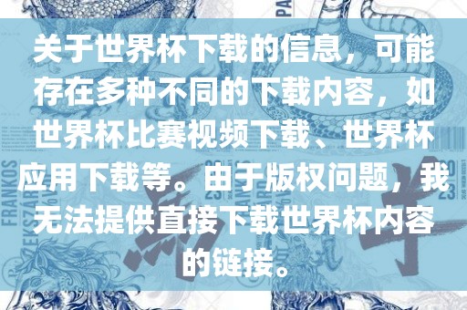 关于世界杯下载的信息，可能存在多种不同的下载内容，如世界杯比赛视频下载、世界杯应用下载等。由于版权问题，我无法提供直接下载世界杯内容的链接。漯河市盈旭机械设备有限公司