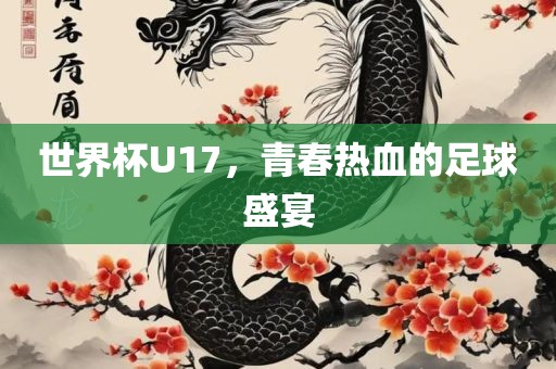 世界杯U17，青春热血的足球盛宴