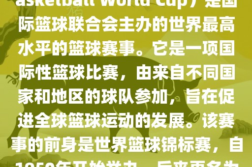 国际篮联篮球世界杯（FIBA Basketball World Cup）是国际篮球联合会主办的世界最高水平的篮球赛事。它是一项国际性篮球比赛，由来自不同国家和地区的球队参加，旨在促进全球篮球运动的发展。该赛事的前身是世界篮球锦标赛，自1950年开始举办，后来更名为篮球世界杯。漯河市盈旭机械设备有限公司