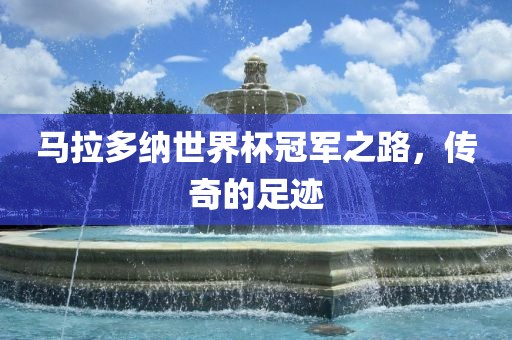 马拉多纳世界杯冠军之路，传奇的足迹