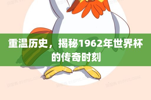 重温历史，揭秘1962年世界杯的传奇时刻