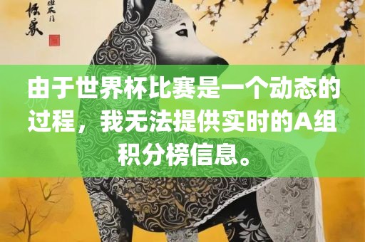 由于世界杯比赛是一个动态的过程，我无法提供实时的A组积分榜信息。漯河市盈旭机械设备有限公司