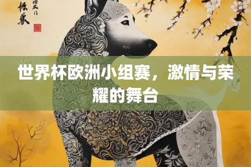 世界杯欧洲小组赛，激情与荣耀的舞台