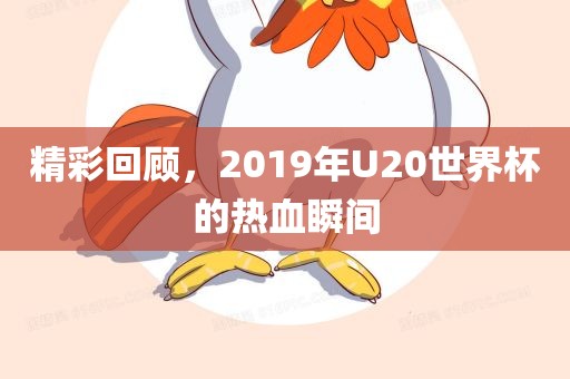 精彩回顾，2019年U20世界杯的热血瞬间