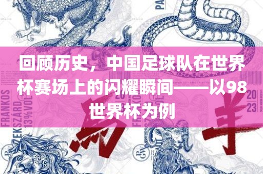 回顾历史，中国足球队在世界杯赛场上的闪耀瞬间——以98世界杯为例漯河市盈旭机械设备有限公司