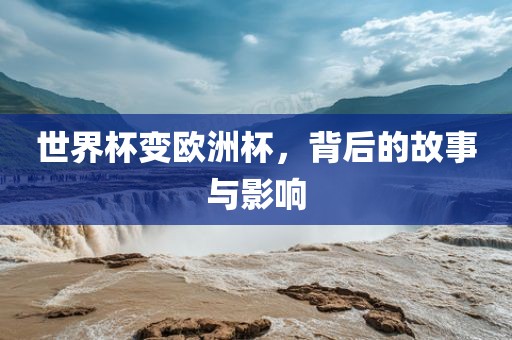 世界杯变欧洲杯，背后的故事与影响