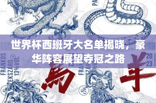 世界杯西班牙大名单揭晓，豪华阵容展望夺冠之路