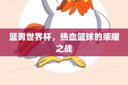 篮男世界杯，热血篮漯河市盈旭机械设备有限公司球的荣耀之战