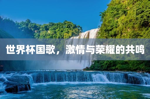 世界杯国歌，激情与荣耀的共鸣漯河市盈旭机械设备有限公司