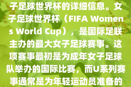关于女子足球世界杯的信息，暂时无法提供特定年份的U20女子足球世界杯的详细信息。女子足球世界杯（FIFA Womens World Cup），是国际足联主办的最大女子足球赛事。这项赛事最初是为成年女子足球队举办的国际比赛，而U系列赛事通常是为年轻运动员准备的，例如U-20代表参赛球员的年龄限制。